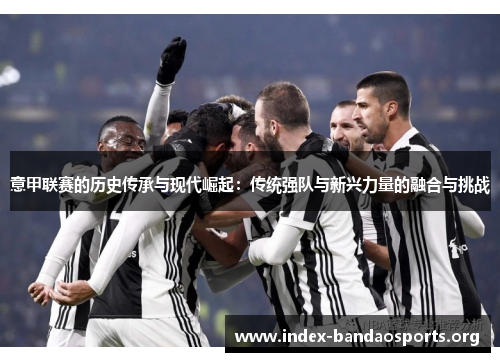 意甲联赛的历史传承与现代崛起：传统强队与新兴力量的融合与挑战