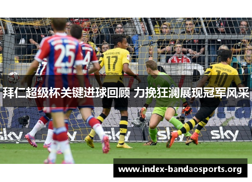 拜仁超级杯关键进球回顾 力挽狂澜展现冠军风采 拜仁超级杯关键进球回顾 力挽狂澜展现冠军风采