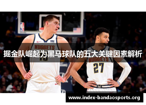 掘金队崛起为黑马球队的五大关键因素解析