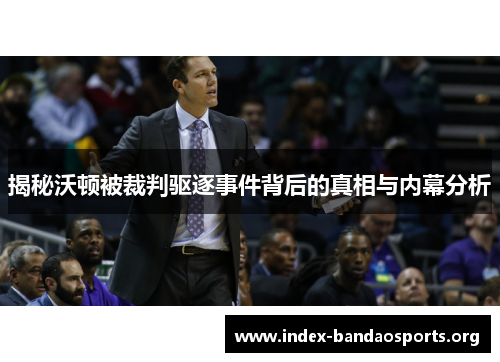 揭秘沃顿被裁判驱逐事件背后的真相与内幕分析