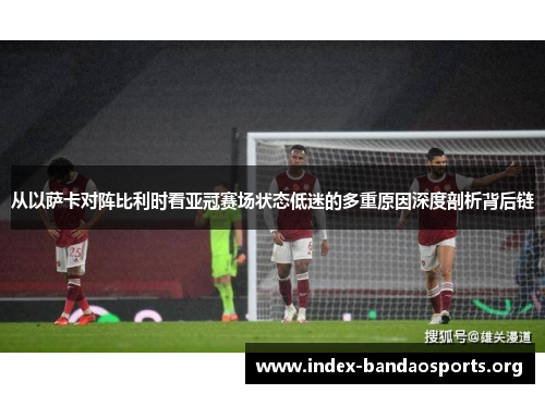 从以萨卡对阵比利时看亚冠赛场状态低迷的多重原因深度剖析背后链